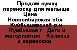 Продам сумку переноску для малыша › Цена ­ 900 - Новосибирская обл., Куйбышевский р-н, Куйбышев г. Дети и материнство » Коляски и переноски   